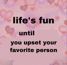 a pink background with hearts and the words life's fun until you upset your favorite person