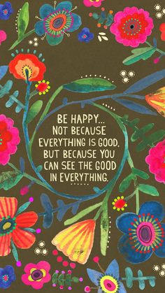 a card with an image of flowers and the words be happy not because everything is good but because you can see the good in everything