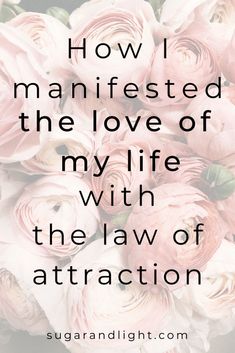 pink flowers with the words how i manifested the love of my life with the law of attraction