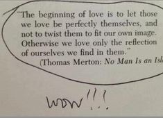 a piece of paper with writing on it that says, the beginning of love is to let those we love be perfectly themselves, and not to twist them to fit