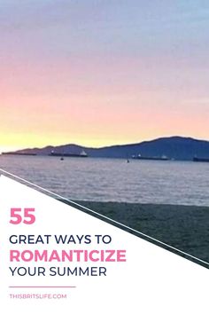 the ocean with mountains in the background and text that reads 55 great ways to romanticize your summer