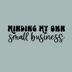 a black and white photo with the words,'minding my own small business '