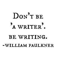 the words don't be a writer, be writing william faulkiner