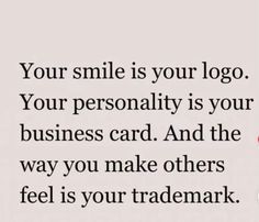 a quote that says, your smile is your logo your personality is your business card and the way you make others feel is your trade mark