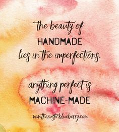 the beauty of handmade lies in the imperfects anything perfect is machine - made