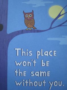 an owl sitting on top of a tree with the words, this place won't be the same without you