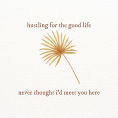 a white card with gold foil on it says, hustling for the good life never thought i'd meet you here