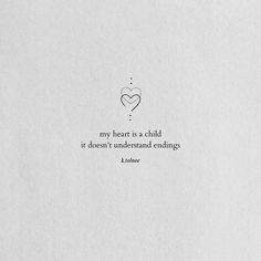 a piece of paper with a quote on it that says, my heart is a child it doesn't understand endings