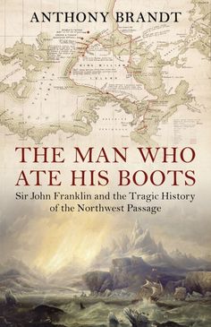 the man who ate his boots sir john franklin and the traged history of the northwest passage