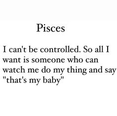 a poem written in black and white with the words pisces i can't be controlled so all i want is someone who can watch me do my thing and say that's my baby