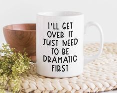 a coffee mug that says i'll get over it just need to be dramatic first