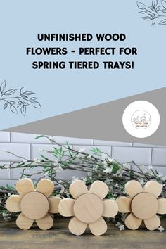 unfinished wood flowers - perfect for spring tiered trays with text overlay that reads unfinished wood flowers - perfect for spring tiered trays