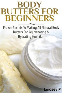 Body Butters For Beginners: Proven Secrets To Making All Natural Body Butters For Rejuvenating And Hydrating Your Skin by P, Lindsey Natural Homemade Soap, Homemade Essential Oils, Natural Body Butter, Homemade Essential Oil