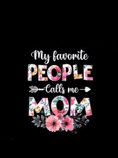 a black background with flowers and the words my favorite people calls me mom on it