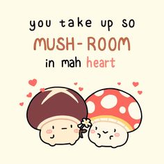 two mushrooms are hugging each other with the words you take up so mush - room in mah heart