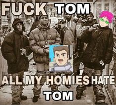 two men standing next to each other with the caption'f k tom all my homes hate tom