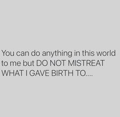 the quote you can do anything in this world to me but not mistreat what i gave birth to