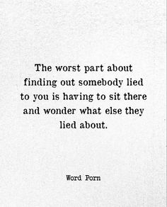 the worst part about finding out somebody lies to you is having to sit there and wonder what else they lie about