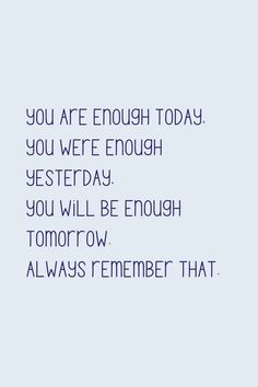 the words you are enough today, you were enough yesterday and you will be enough tomorrow always remember that