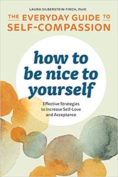 the everyday guide to self - compassion how to be nice to yourself effective skills to increase self - love and acceptance