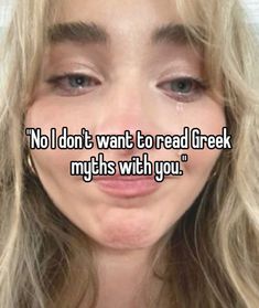 a woman's face with the words no i don't want to read greek mythology