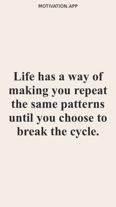 a quote that says life has a way of making you repeat the same patterns until you choose to break the cycle