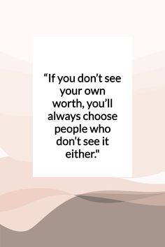 the quote if you don't see your own worth, you'll always choose people who don't see it either