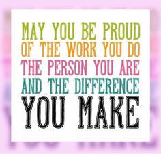 a quote that says may you be proud of the work you do, the person you are