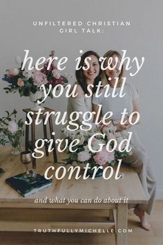 two women sitting on a coffee table with flowers in front of them and the words, here is why you still struggle to give god control