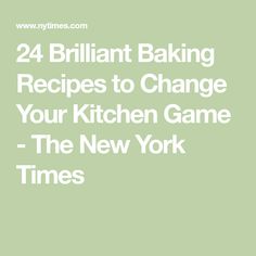 the words 24 brilliant baking recipes to change your kitchen game - the new york times