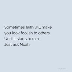 someones faith will make you look foolish to others until it starts to rain just ask noah