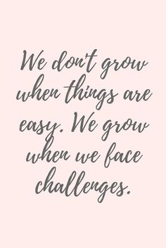 the quote we don't grow when things are easy, we grow when we face challenges