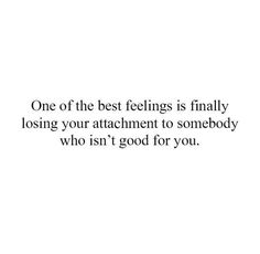 a quote that reads, one of the best feelings is finally losing your attachment to somebody who isn't good for you