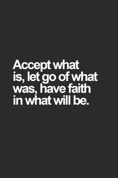 a quote that says accept what is, let go of what was, have faith in what will be