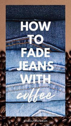 coffee beans and jeans with the words how to fade jeans with coffee