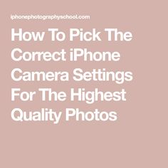 the text how to pick the correct iphone camera settings for the highest quality photos on this page