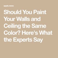 the words should you paint your walls and ceiling the same color? here's what the experts say