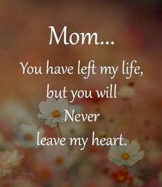 flowers with the words mom you have left my life, but you will never leave my heart