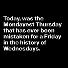 the quote today was the mondayest thursday that has ever been mistaken for a friday in the history of wednesdays