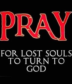 the words pray for lost souls to turn to god on a black background with red lettering