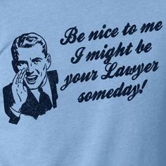 a blue t - shirt with the words be nice to me, i might be your layyer somebody