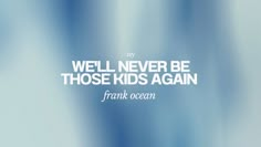 a blue and white background with the words we'll never be those kids again