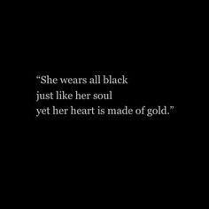 a black and white photo with the quote she wears all black just like her soul yet her heart is made of gold