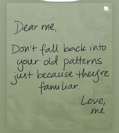 a piece of paper with writing on it that says dear me, don't fall back into your old patterns just because they familiar love