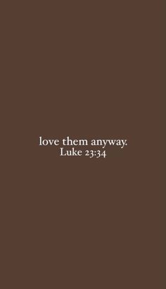 a brown background with the words love them anyway luke 23 34