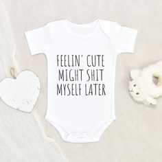 a baby bodysuit that says, feelin'cute might shift myself later