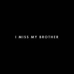 the words i miss my brother are written in black and white on a dark background