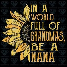 a sunflower with the words in a world full of grandmas be a nana