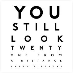 an eye chart with the words you still look twenty one from a distance happy birthday