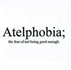 the words atelphobia, the fear of not being good enough